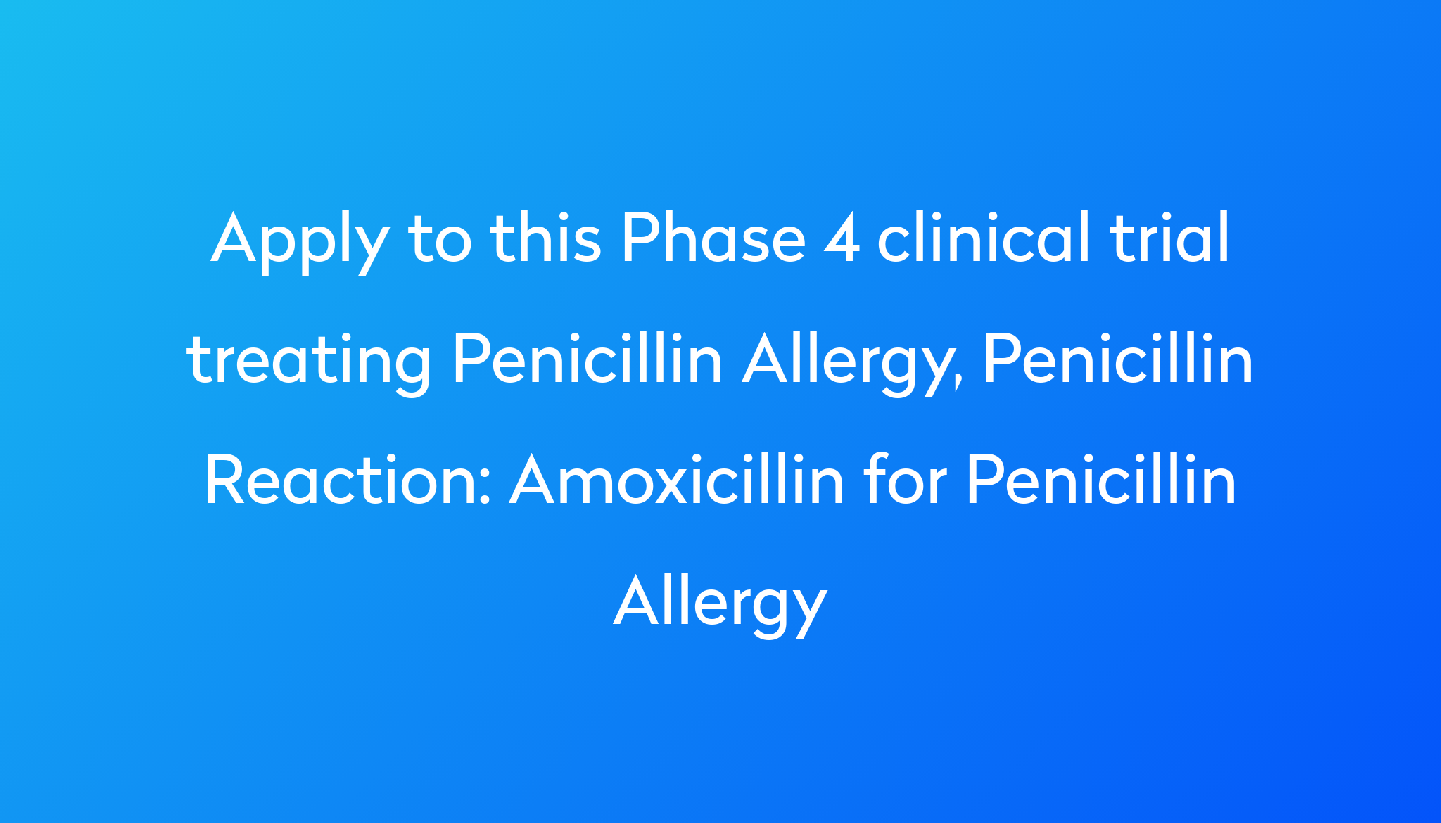 Amoxicillin For Penicillin Allergy Clinical Trial 2024 Power   Apply To This Phase 4 Clinical Trial Treating Penicillin Allergy, Penicillin Reaction %0A%0AAmoxicillin For Penicillin Allergy 